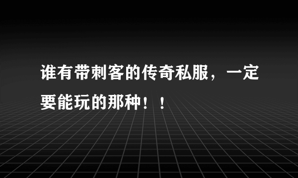 谁有带刺客的传奇私服，一定要能玩的那种！！