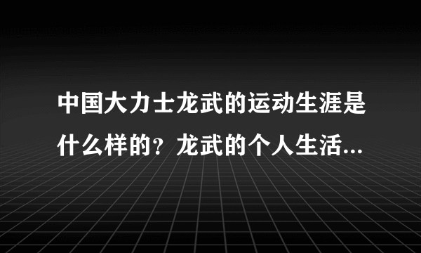 中国大力士龙武的运动生涯是什么样的？龙武的个人生活是什么样的？