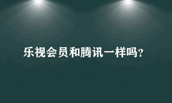 乐视会员和腾讯一样吗？