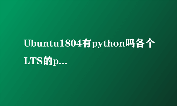 Ubuntu1804有python吗各个LTS的python版本列表