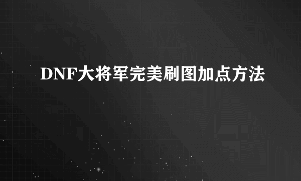 DNF大将军完美刷图加点方法