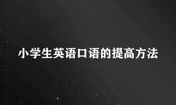 小学生英语口语的提高方法