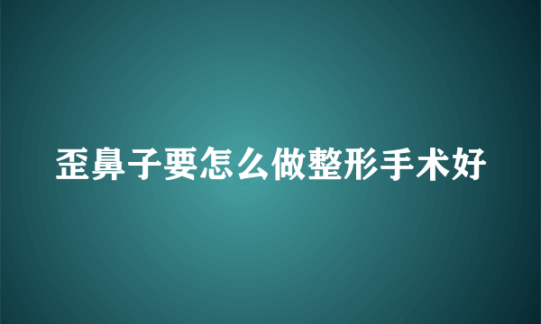 歪鼻子要怎么做整形手术好