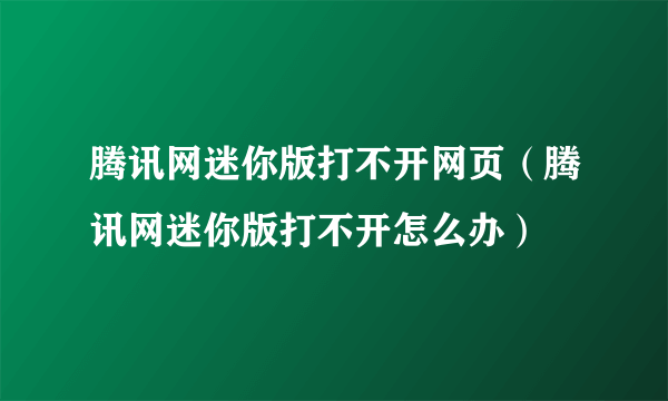 腾讯网迷你版打不开网页（腾讯网迷你版打不开怎么办）