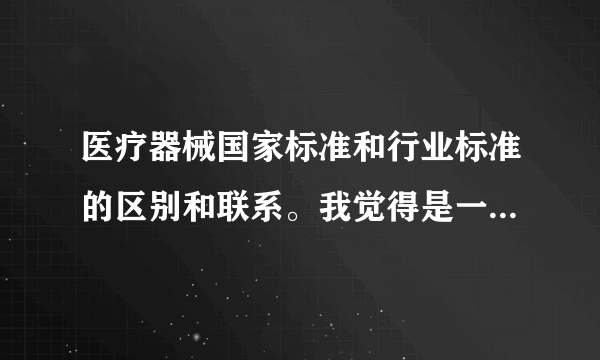 医疗器械国家标准和行业标准的区别和联系。我觉得是一样的，0287和13485是等同采用就是一样的，