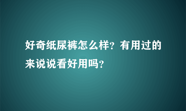 好奇纸尿裤怎么样？有用过的来说说看好用吗？