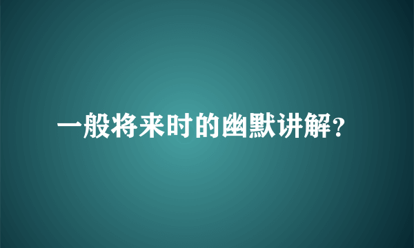 一般将来时的幽默讲解？