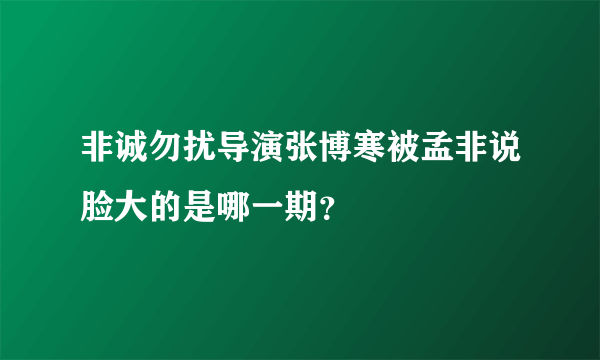 非诚勿扰导演张博寒被孟非说脸大的是哪一期？