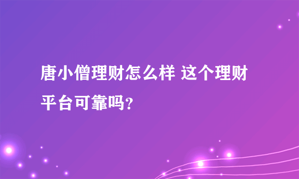 唐小僧理财怎么样 这个理财平台可靠吗？