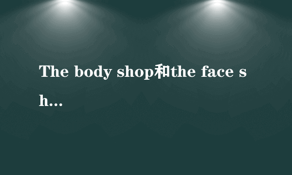 The body shop和the face shop哪个比较好