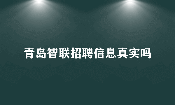 青岛智联招聘信息真实吗
