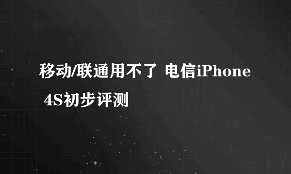 移动/联通用不了 电信iPhone 4S初步评测