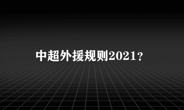 中超外援规则2021？
