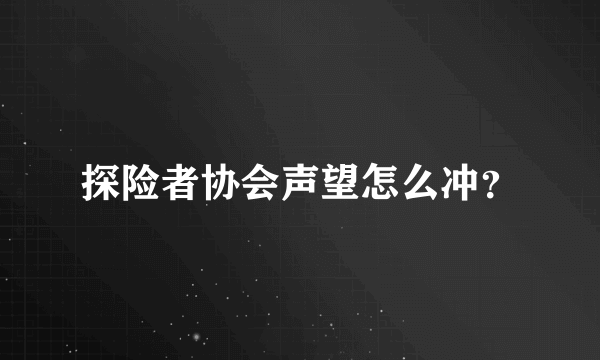 探险者协会声望怎么冲？