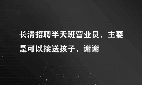 长清招聘半天班营业员，主要是可以接送孩子，谢谢