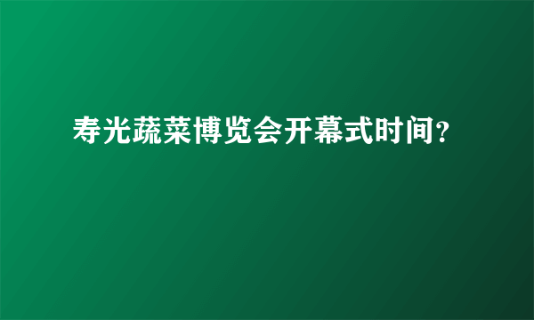 寿光蔬菜博览会开幕式时间？