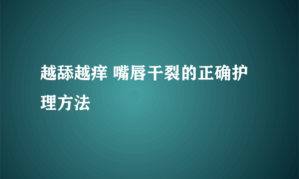 越舔越痒 嘴唇干裂的正确护理方法