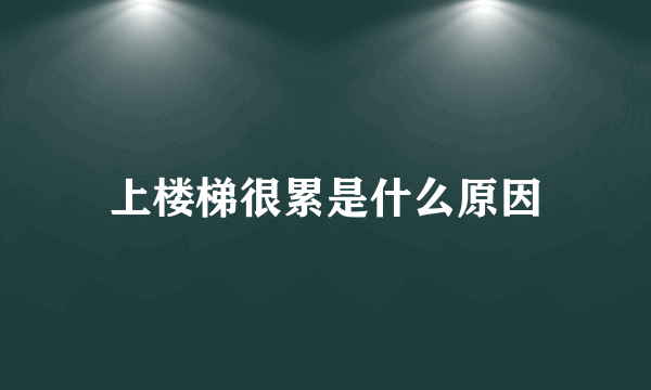 上楼梯很累是什么原因