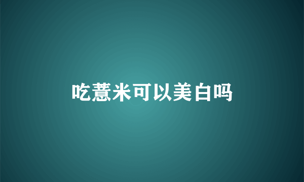 吃薏米可以美白吗