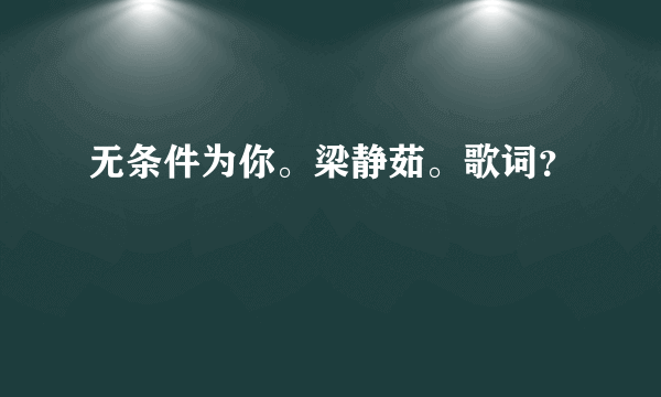 无条件为你。梁静茹。歌词？