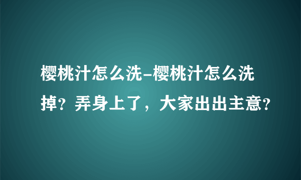 樱桃汁怎么洗-樱桃汁怎么洗掉？弄身上了，大家出出主意？