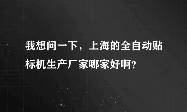 我想问一下，上海的全自动贴标机生产厂家哪家好啊？