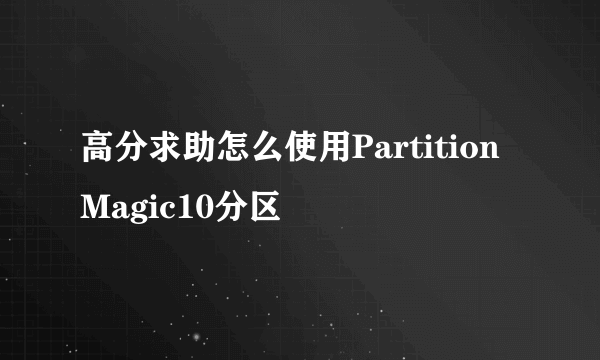 高分求助怎么使用PartitionMagic10分区