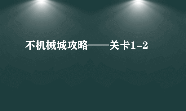 不机械城攻略——关卡1-2