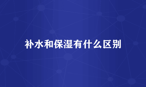 补水和保湿有什么区别