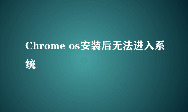 Chrome os安装后无法进入系统