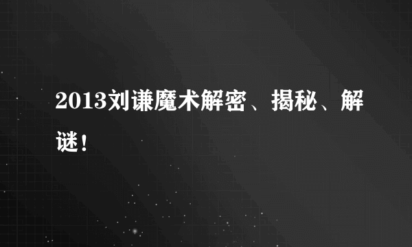 2013刘谦魔术解密、揭秘、解谜！