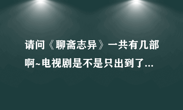 请问《聊斋志异》一共有几部啊~电视剧是不是只出到了第三部？