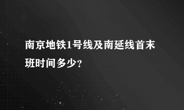 南京地铁1号线及南延线首末班时间多少？