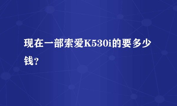 现在一部索爱K530i的要多少钱？