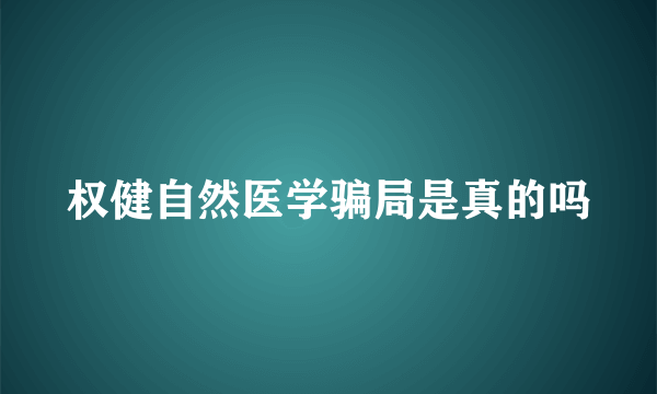 权健自然医学骗局是真的吗