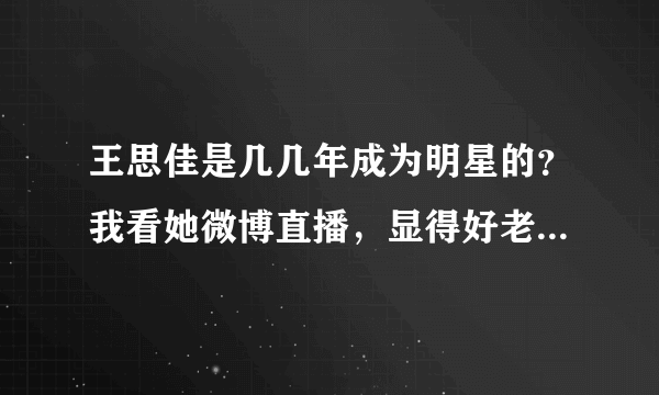 王思佳是几几年成为明星的？我看她微博直播，显得好老啊，为什么MV里很性感美貌呢？