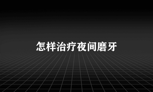 怎样治疗夜间磨牙