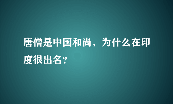 唐僧是中国和尚，为什么在印度很出名？