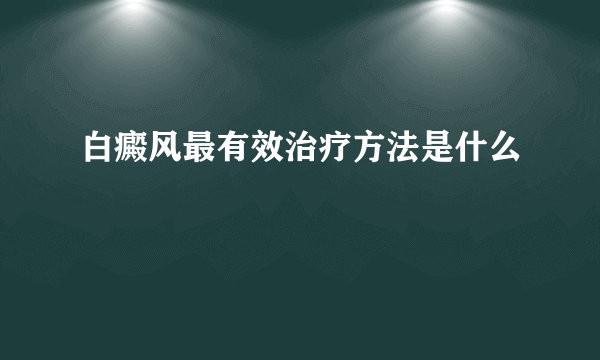 白癜风最有效治疗方法是什么