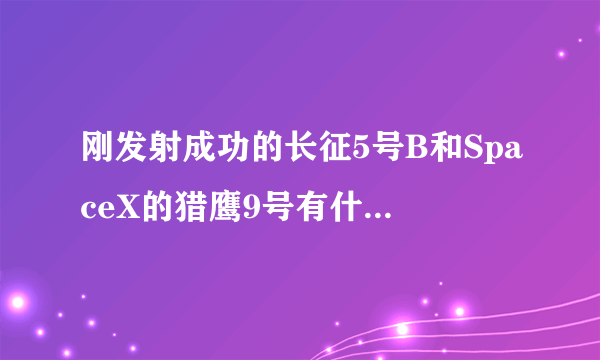 刚发射成功的长征5号B和SpaceX的猎鹰9号有什么区别？
