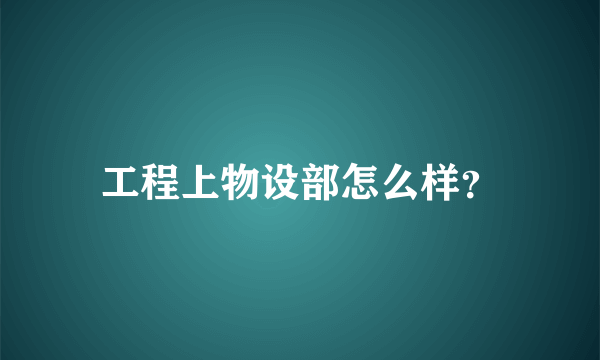工程上物设部怎么样？