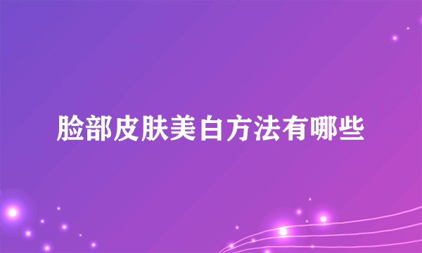 脸部皮肤美白方法有哪些