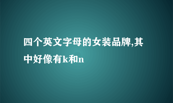 四个英文字母的女装品牌,其中好像有k和n