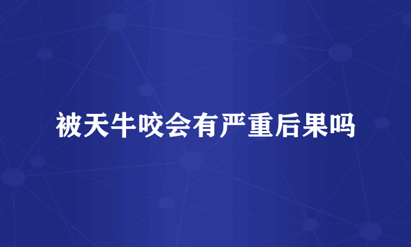 被天牛咬会有严重后果吗