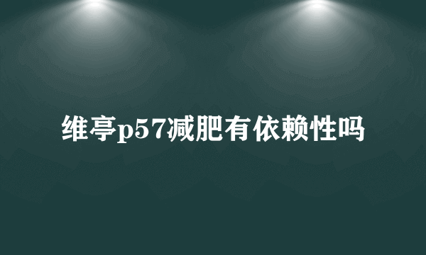 维亭p57减肥有依赖性吗
