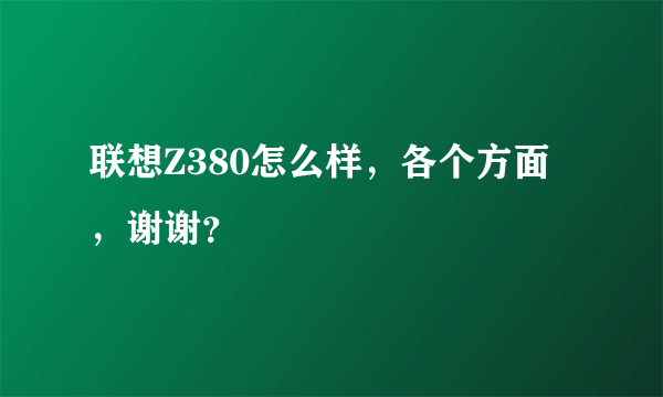 联想Z380怎么样，各个方面，谢谢？
