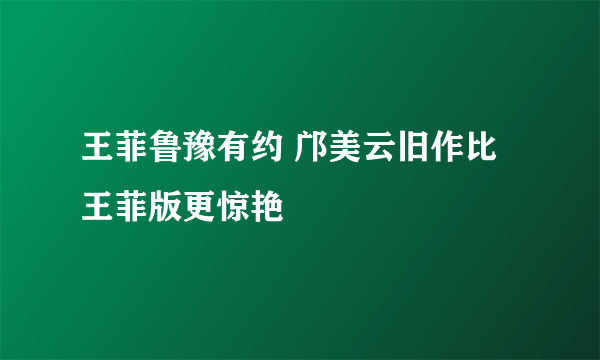 王菲鲁豫有约 邝美云旧作比王菲版更惊艳