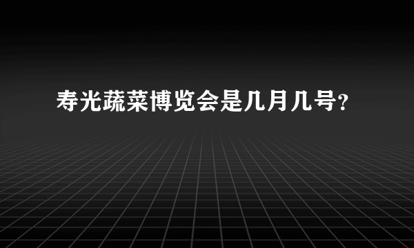 寿光蔬菜博览会是几月几号？