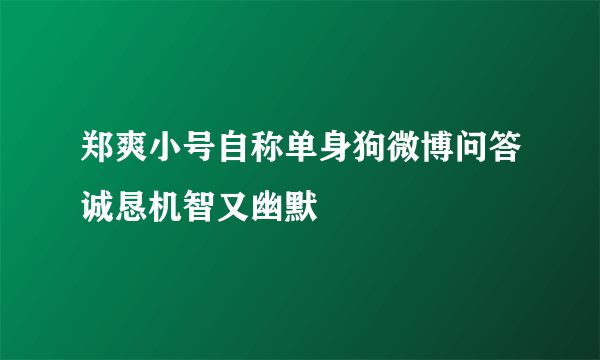 郑爽小号自称单身狗微博问答诚恳机智又幽默