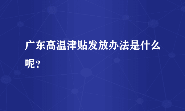 广东高温津贴发放办法是什么呢？